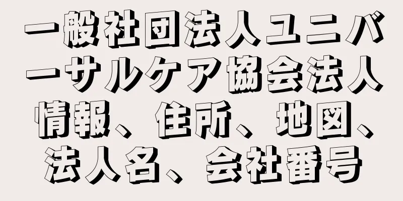 一般社団法人ユニバーサルケア協会法人情報、住所、地図、法人名、会社番号