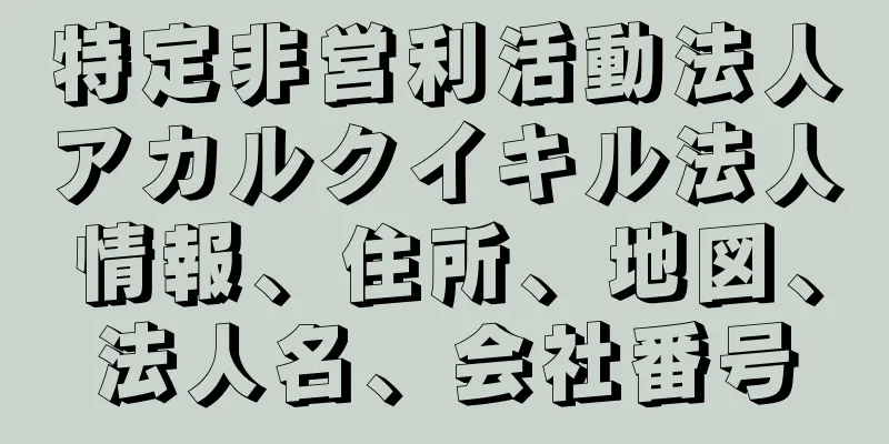 特定非営利活動法人アカルクイキル法人情報、住所、地図、法人名、会社番号