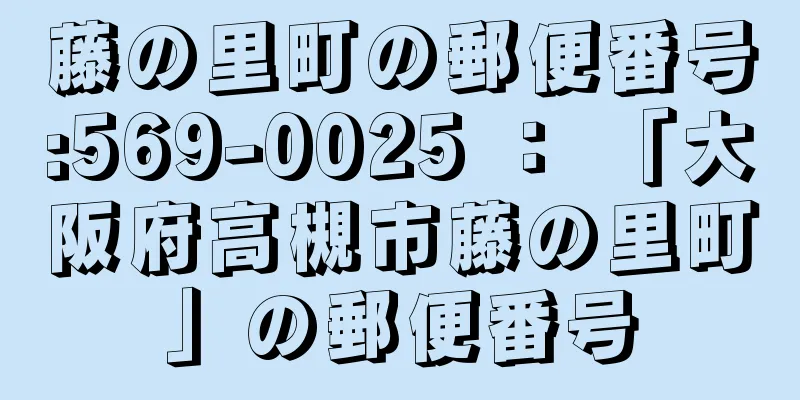 藤の里町の郵便番号:569-0025 ： 「大阪府高槻市藤の里町」の郵便番号