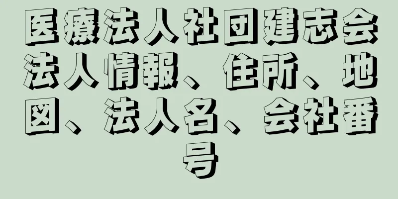 医療法人社団建志会法人情報、住所、地図、法人名、会社番号