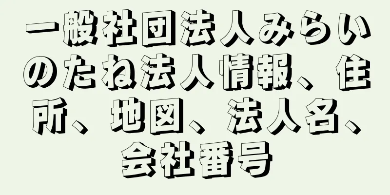 一般社団法人みらいのたね法人情報、住所、地図、法人名、会社番号