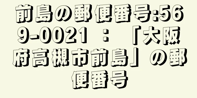 前島の郵便番号:569-0021 ： 「大阪府高槻市前島」の郵便番号