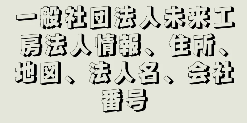 一般社団法人未来工房法人情報、住所、地図、法人名、会社番号