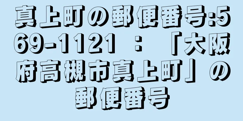 真上町の郵便番号:569-1121 ： 「大阪府高槻市真上町」の郵便番号