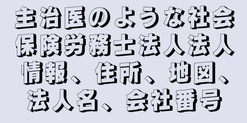 主治医のような社会保険労務士法人法人情報、住所、地図、法人名、会社番号