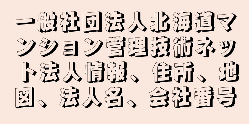 一般社団法人北海道マンション管理技術ネット法人情報、住所、地図、法人名、会社番号