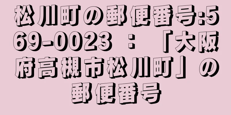 松川町の郵便番号:569-0023 ： 「大阪府高槻市松川町」の郵便番号