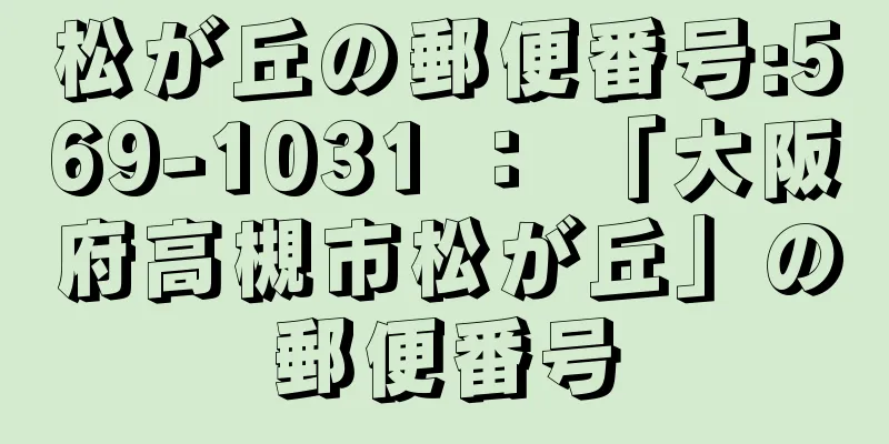 松が丘の郵便番号:569-1031 ： 「大阪府高槻市松が丘」の郵便番号