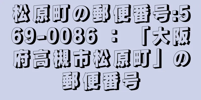 松原町の郵便番号:569-0086 ： 「大阪府高槻市松原町」の郵便番号