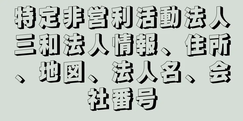 特定非営利活動法人三和法人情報、住所、地図、法人名、会社番号