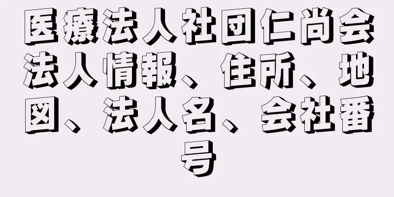 医療法人社団仁尚会法人情報、住所、地図、法人名、会社番号