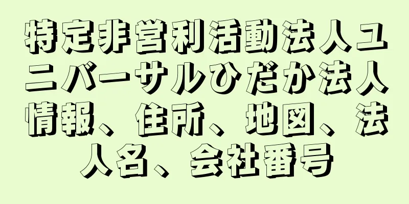 特定非営利活動法人ユニバーサルひだか法人情報、住所、地図、法人名、会社番号