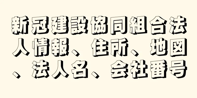 新冠建設協同組合法人情報、住所、地図、法人名、会社番号