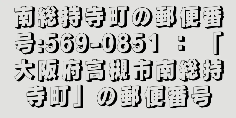 南総持寺町の郵便番号:569-0851 ： 「大阪府高槻市南総持寺町」の郵便番号