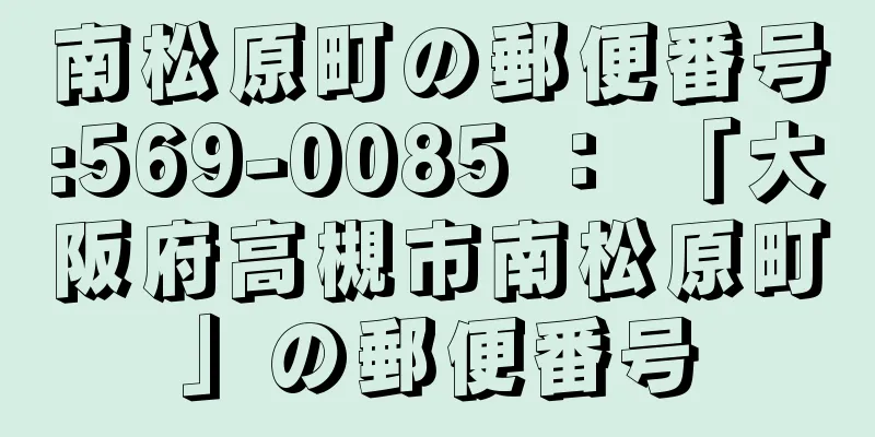 南松原町の郵便番号:569-0085 ： 「大阪府高槻市南松原町」の郵便番号