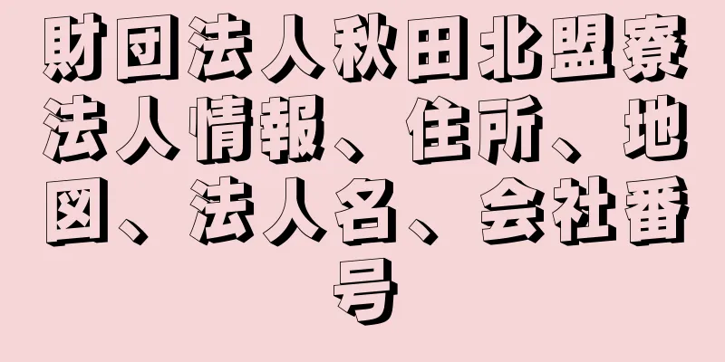 財団法人秋田北盟寮法人情報、住所、地図、法人名、会社番号