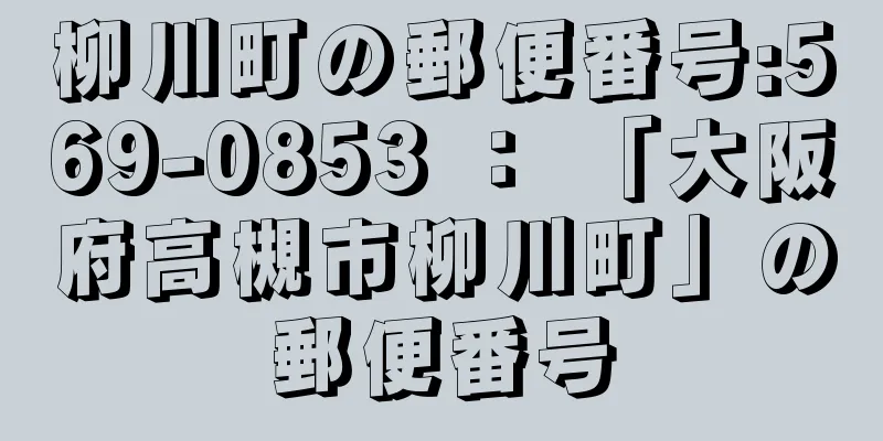 柳川町の郵便番号:569-0853 ： 「大阪府高槻市柳川町」の郵便番号