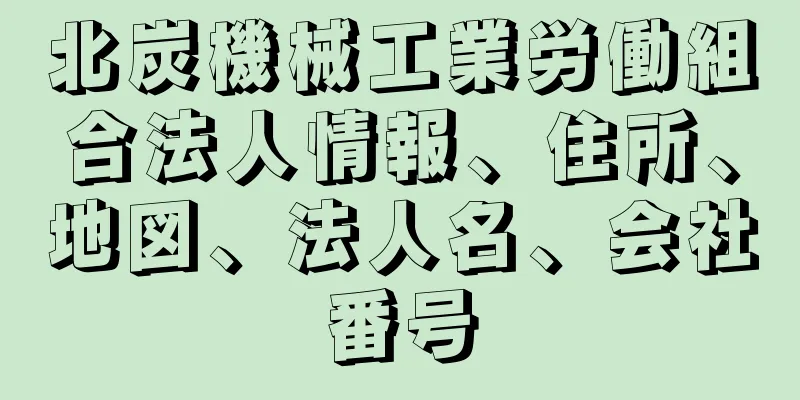 北炭機械工業労働組合法人情報、住所、地図、法人名、会社番号