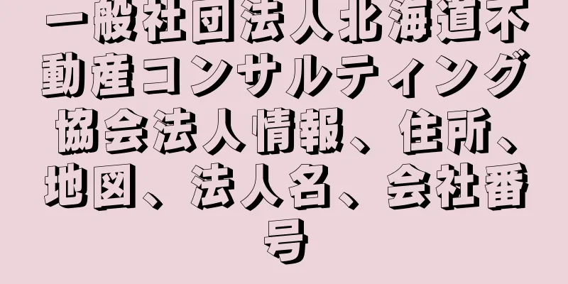 一般社団法人北海道不動産コンサルティング協会法人情報、住所、地図、法人名、会社番号