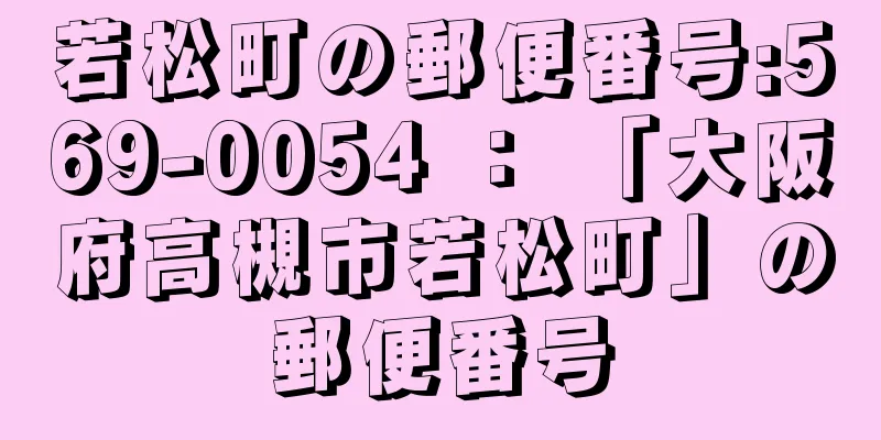 若松町の郵便番号:569-0054 ： 「大阪府高槻市若松町」の郵便番号