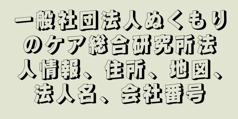 一般社団法人ぬくもりのケア総合研究所法人情報、住所、地図、法人名、会社番号