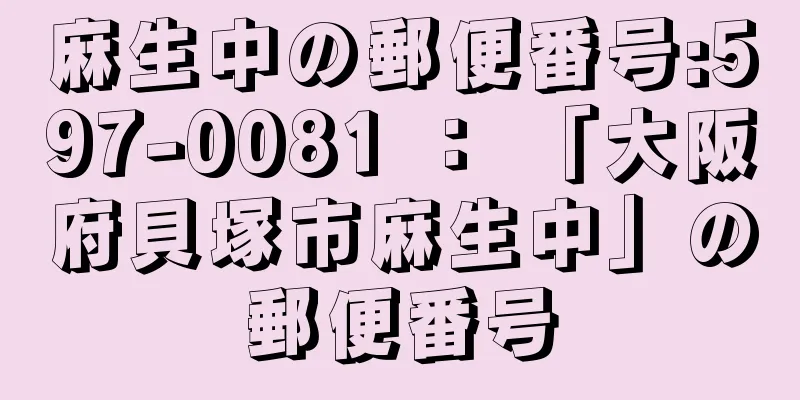 麻生中の郵便番号:597-0081 ： 「大阪府貝塚市麻生中」の郵便番号