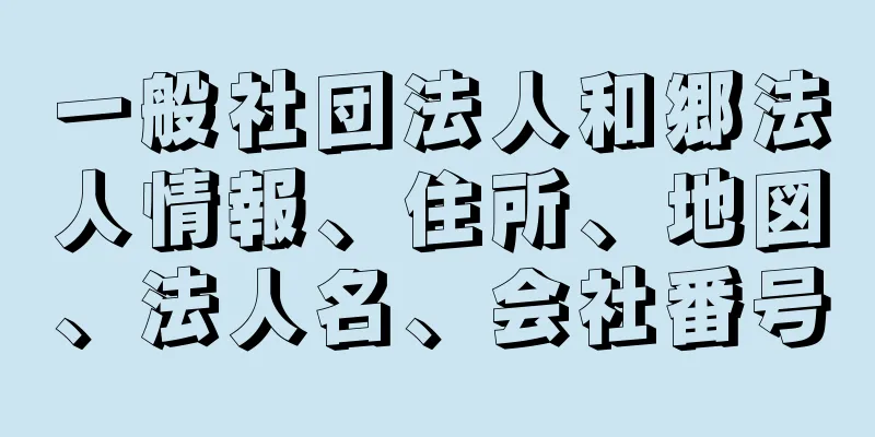 一般社団法人和郷法人情報、住所、地図、法人名、会社番号