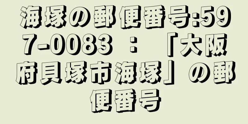 海塚の郵便番号:597-0083 ： 「大阪府貝塚市海塚」の郵便番号