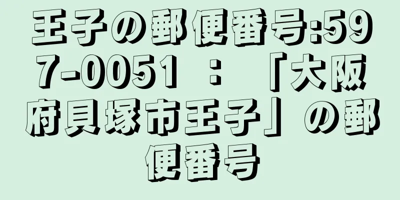 王子の郵便番号:597-0051 ： 「大阪府貝塚市王子」の郵便番号