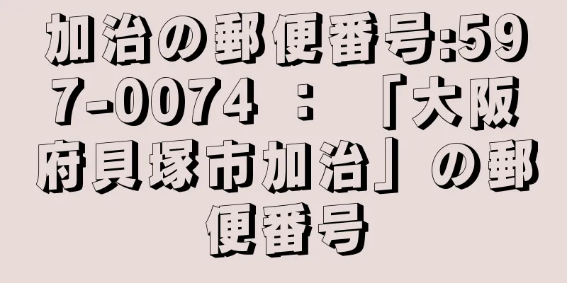 加治の郵便番号:597-0074 ： 「大阪府貝塚市加治」の郵便番号