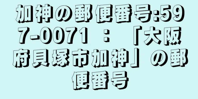 加神の郵便番号:597-0071 ： 「大阪府貝塚市加神」の郵便番号