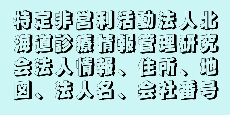 特定非営利活動法人北海道診療情報管理研究会法人情報、住所、地図、法人名、会社番号