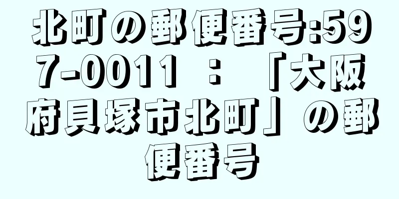 北町の郵便番号:597-0011 ： 「大阪府貝塚市北町」の郵便番号