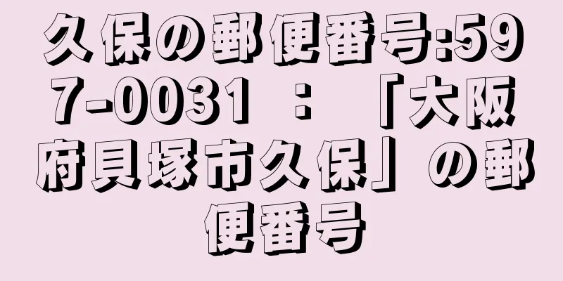 久保の郵便番号:597-0031 ： 「大阪府貝塚市久保」の郵便番号