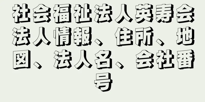 社会福祉法人英寿会法人情報、住所、地図、法人名、会社番号