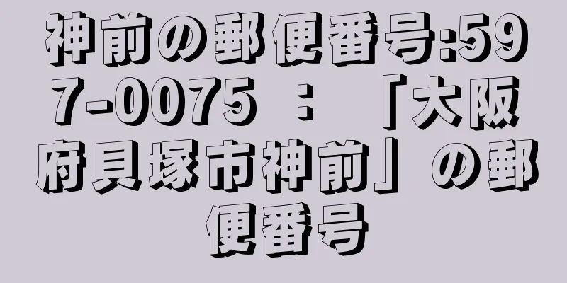 神前の郵便番号:597-0075 ： 「大阪府貝塚市神前」の郵便番号