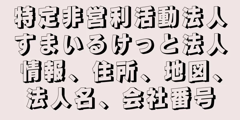 特定非営利活動法人すまいるけっと法人情報、住所、地図、法人名、会社番号