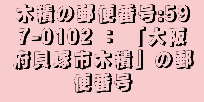 木積の郵便番号:597-0102 ： 「大阪府貝塚市木積」の郵便番号