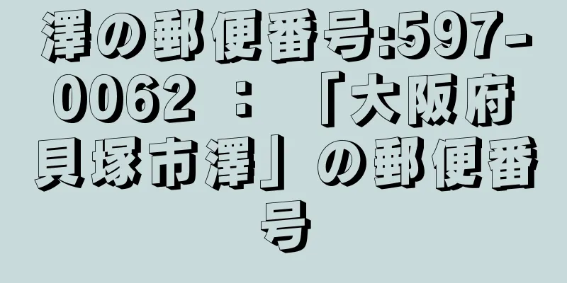 澤の郵便番号:597-0062 ： 「大阪府貝塚市澤」の郵便番号