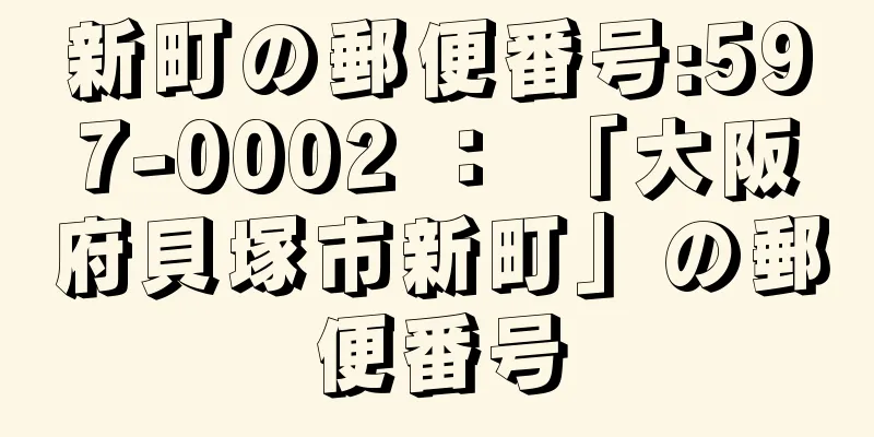 新町の郵便番号:597-0002 ： 「大阪府貝塚市新町」の郵便番号