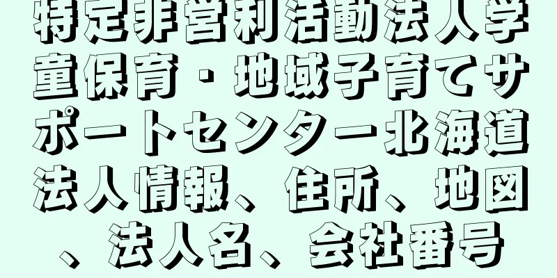 特定非営利活動法人学童保育・地域子育てサポートセンター北海道法人情報、住所、地図、法人名、会社番号