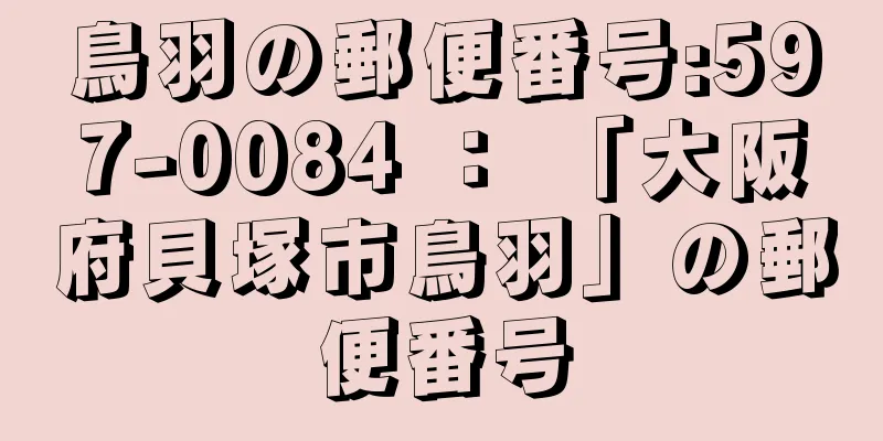 鳥羽の郵便番号:597-0084 ： 「大阪府貝塚市鳥羽」の郵便番号