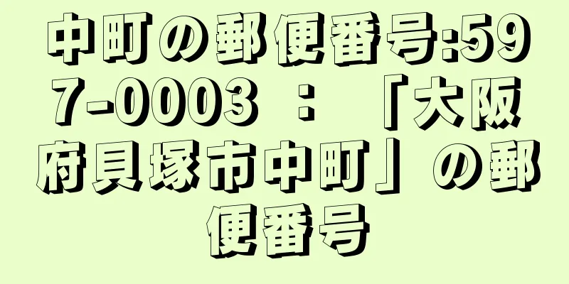 中町の郵便番号:597-0003 ： 「大阪府貝塚市中町」の郵便番号