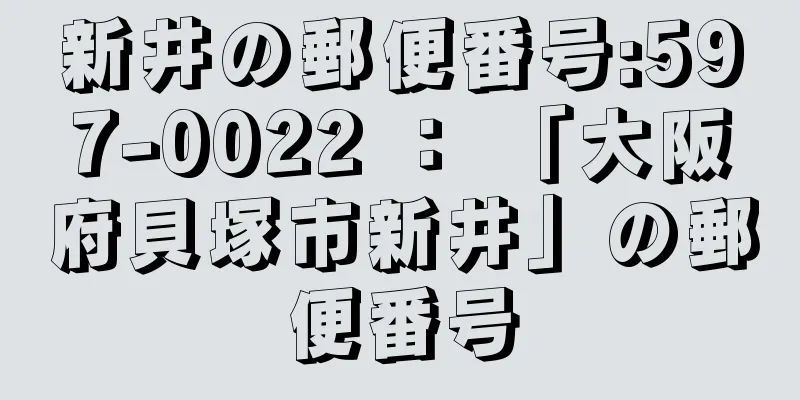 新井の郵便番号:597-0022 ： 「大阪府貝塚市新井」の郵便番号