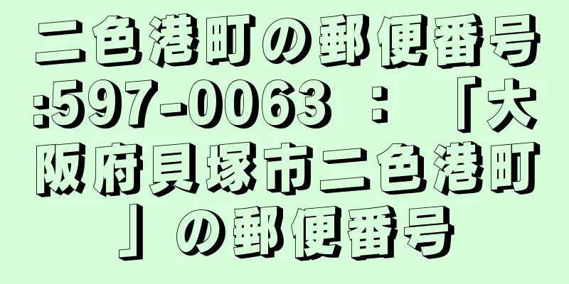 二色港町の郵便番号:597-0063 ： 「大阪府貝塚市二色港町」の郵便番号