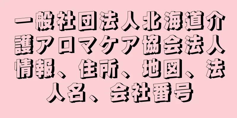 一般社団法人北海道介護アロマケア協会法人情報、住所、地図、法人名、会社番号