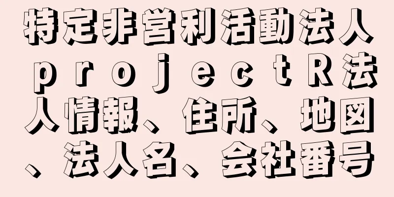 特定非営利活動法人ｐｒｏｊｅｃｔＲ法人情報、住所、地図、法人名、会社番号