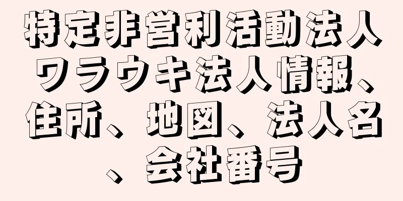 特定非営利活動法人ワラウキ法人情報、住所、地図、法人名、会社番号