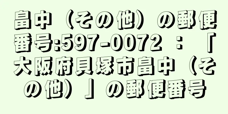 畠中（その他）の郵便番号:597-0072 ： 「大阪府貝塚市畠中（その他）」の郵便番号