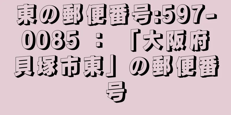 東の郵便番号:597-0085 ： 「大阪府貝塚市東」の郵便番号